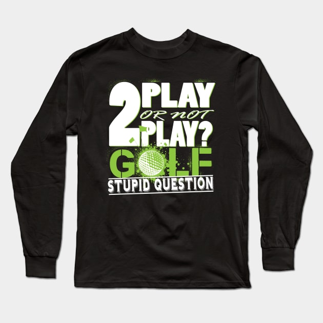 2 Play or not Play Golf? Stupid Question Long Sleeve T-Shirt by golf365